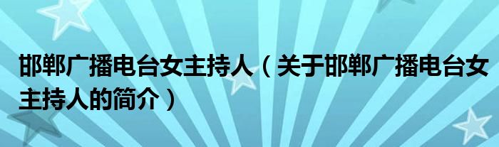 邯郸广播电台女主持人（关于邯郸广播电台女主持人的简介）