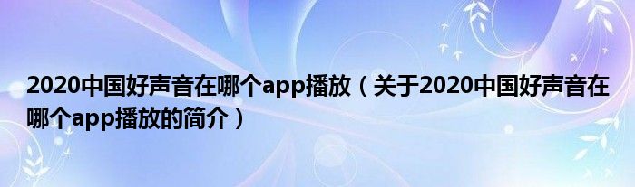 2020中国好声音在哪个app播放（关于2020中国好声音在哪个app播放的简介）