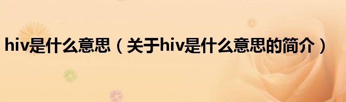 hiv是什么意思（关于hiv是什么意思的简介）