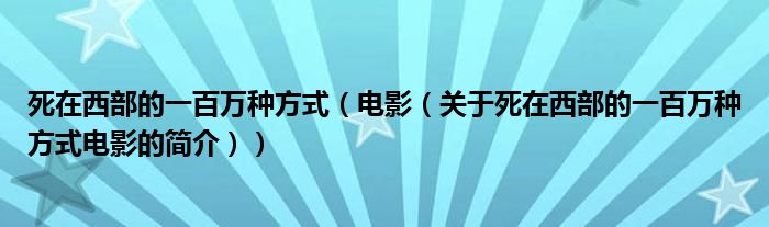 死在西部的一百万种方式（电影（关于死在西部的一百万种方式电影的简介））