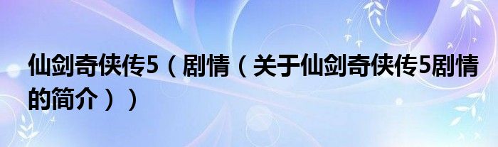 仙剑奇侠传5（剧情（关于仙剑奇侠传5剧情的简介））