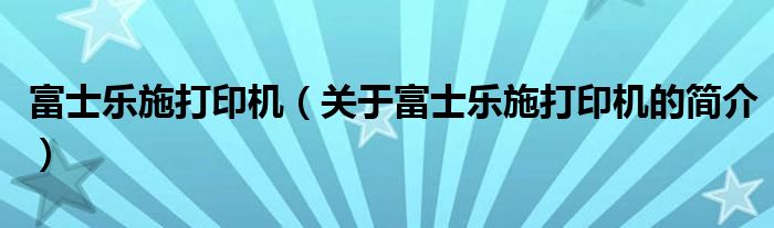 富士乐施打印机（关于富士乐施打印机的简介）