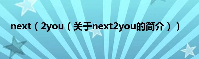 next（2you（关于next2you的简介））