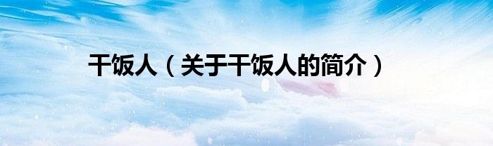 干饭人（关于干饭人的简介）