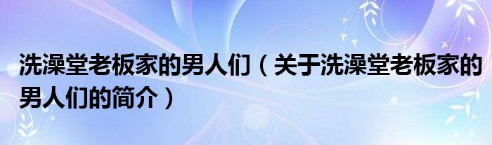 洗澡堂老板家的男人们（关于洗澡堂老板家的男人们的简介）