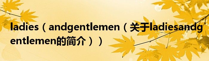 ladies（andgentlemen（关于ladiesandgentlemen的简介））