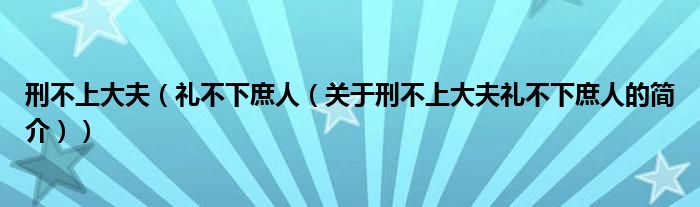 刑不上大夫（礼不下庶人（关于刑不上大夫礼不下庶人的简介））