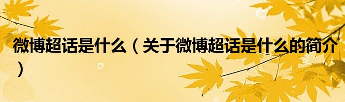 微博超话是什么（关于微博超话是什么的简介）