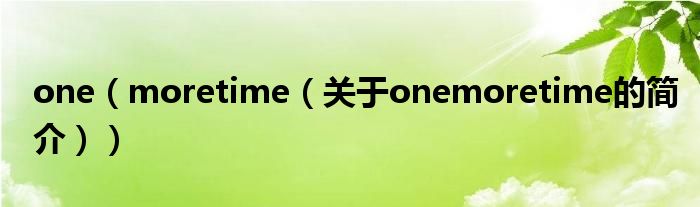 one（moretime（关于onemoretime的简介））