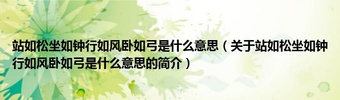 站如松坐如钟行如风卧如弓是什么意思（关于站如松坐如钟行如风卧如弓是什么意思的简介）