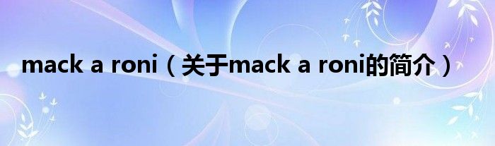 mack a roni（关于mack a roni的简介）