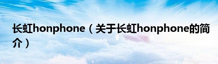 长虹honphone（关于长虹honphone的简介）