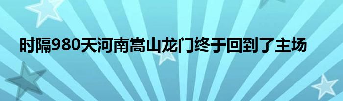 时隔980天河南嵩山龙门终于回到了主场