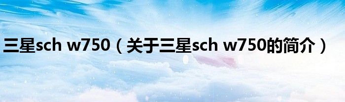 三星sch w750（关于三星sch w750的简介）