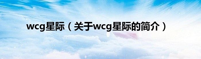 wcg星际（关于wcg星际的简介）