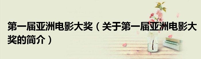 第一届亚洲电影大奖（关于第一届亚洲电影大奖的简介）