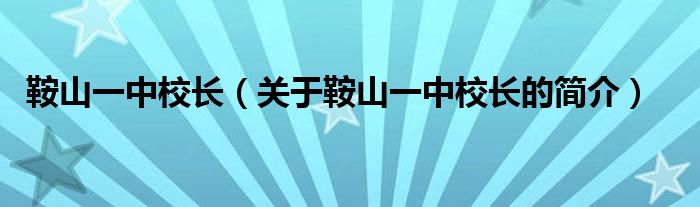鞍山一中校长（关于鞍山一中校长的简介）