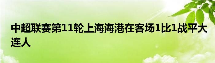 中超联赛第11轮上海海港在客场1比1战平大连人