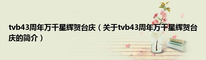tvb43周年万千星辉贺台庆（关于tvb43周年万千星辉贺台庆的简介）