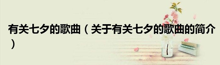 有关七夕的歌曲（关于有关七夕的歌曲的简介）