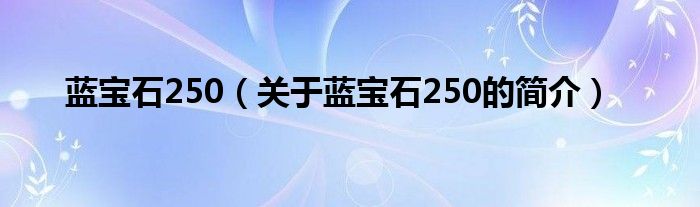 蓝宝石250（关于蓝宝石250的简介）