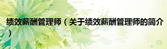 绩效薪酬管理师（关于绩效薪酬管理师的简介）