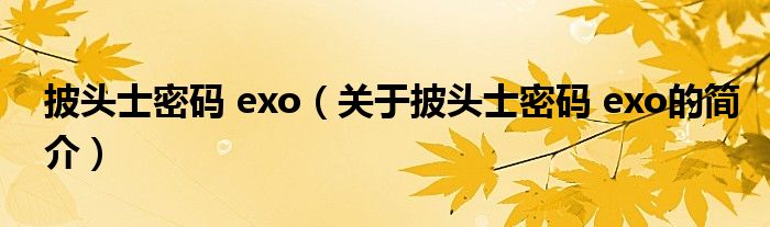 披头士密码 exo（关于披头士密码 exo的简介）