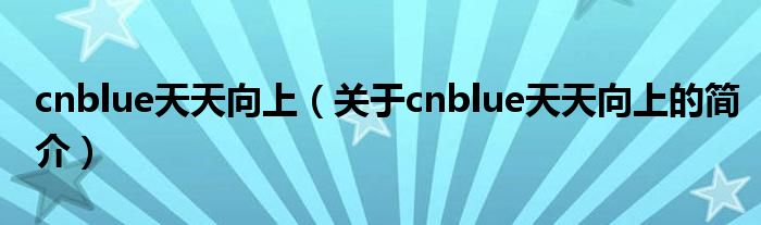 cnblue天天向上（关于cnblue天天向上的简介）