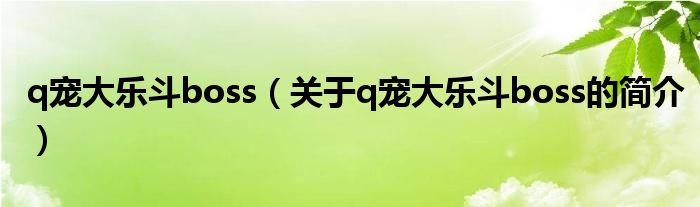 q宠大乐斗boss（关于q宠大乐斗boss的简介）