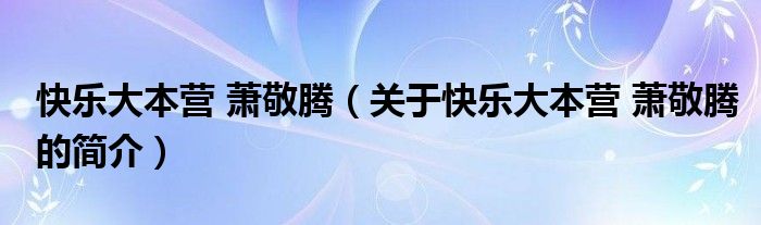 快乐大本营 萧敬腾（关于快乐大本营 萧敬腾的简介）