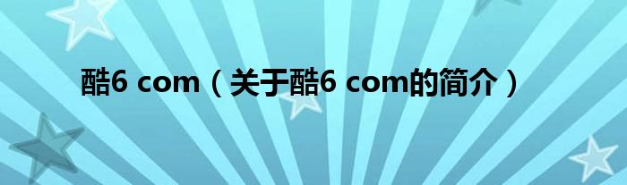 酷6 com（关于酷6 com的简介）