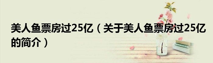 美人鱼票房过25亿（关于美人鱼票房过25亿的简介）