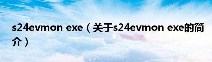 s24evmon exe（关于s24evmon exe的简介）