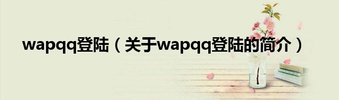 wapqq登陆（关于wapqq登陆的简介）