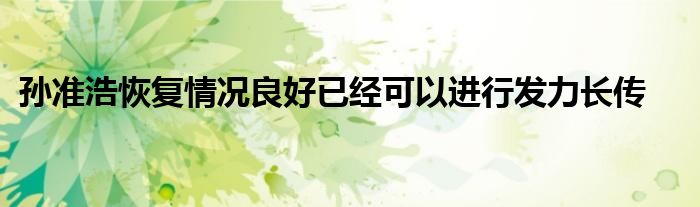 孙准浩恢复情况良好已经可以进行发力长传