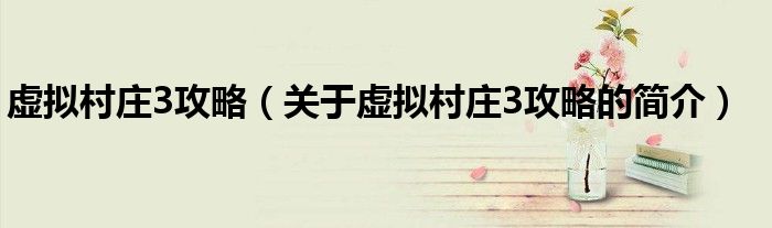 虚拟村庄3攻略（关于虚拟村庄3攻略的简介）