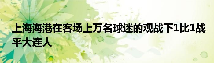 上海海港在客场上万名球迷的观战下1比1战平大连人