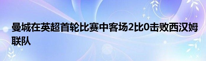 曼城在英超首轮比赛中客场2比0击败西汉姆联队