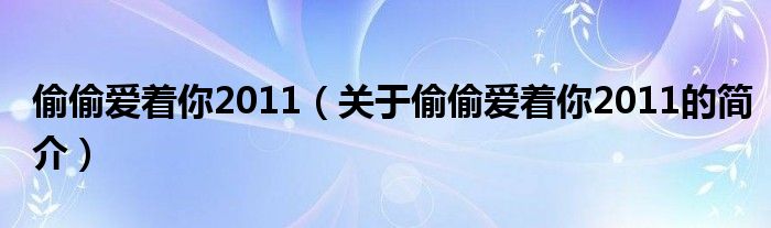 偷偷爱着你2011（关于偷偷爱着你2011的简介）