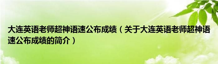 大连英语老师超神语速公布成绩（关于大连英语老师超神语速公布成绩的简介）