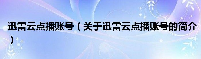 迅雷云点播账号（关于迅雷云点播账号的简介）