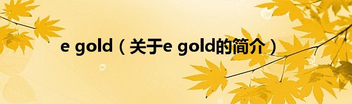 e gold（关于e gold的简介）