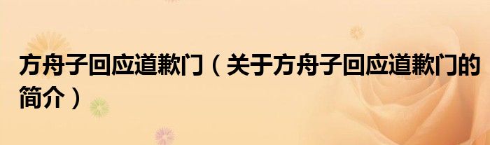 方舟子回应道歉门（关于方舟子回应道歉门的简介）