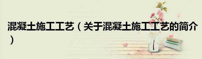 混凝土施工工艺（关于混凝土施工工艺的简介）