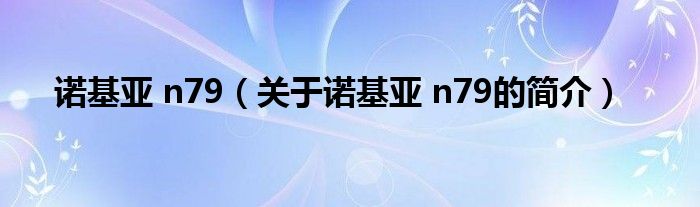 诺基亚 n79（关于诺基亚 n79的简介）