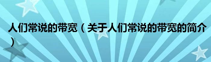 人们常说的带宽（关于人们常说的带宽的简介）