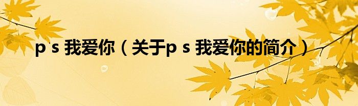 p s 我爱你（关于p s 我爱你的简介）