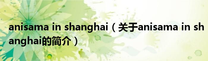 anisama in shanghai（关于anisama in shanghai的简介）