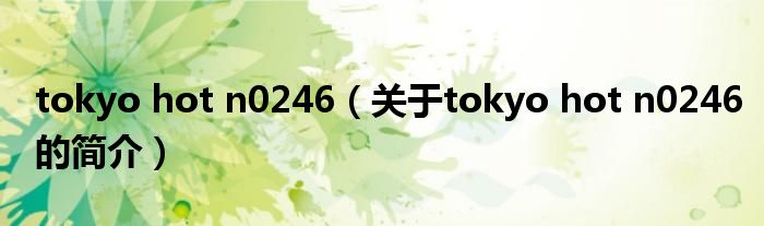 tokyo hot n0246（关于tokyo hot n0246的简介）