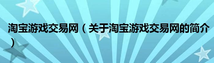 淘宝游戏交易网（关于淘宝游戏交易网的简介）